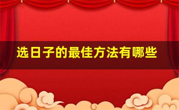 选日子的最佳方法有哪些