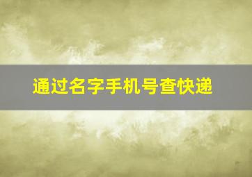 通过名字手机号查快递