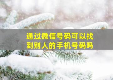 通过微信号码可以找到别人的手机号码吗