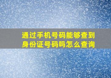 通过手机号码能够查到身份证号码吗怎么查询