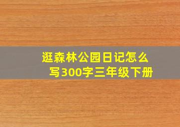 逛森林公园日记怎么写300字三年级下册