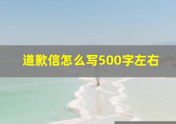 道歉信怎么写500字左右