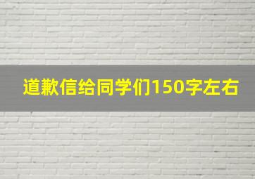 道歉信给同学们150字左右