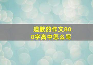 道歉的作文800字高中怎么写