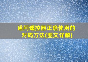 道闸遥控器正确使用的对码方法(图文详解)