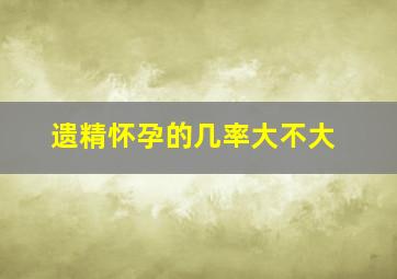 遗精怀孕的几率大不大