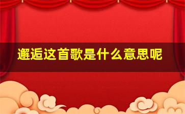 邂逅这首歌是什么意思呢