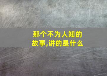 那个不为人知的故事,讲的是什么