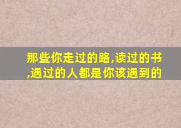 那些你走过的路,读过的书,遇过的人都是你该遇到的