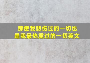 那使我悲伤过的一切也是我最热爱过的一切英文