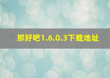 那好吧1.6.0.3下载地址