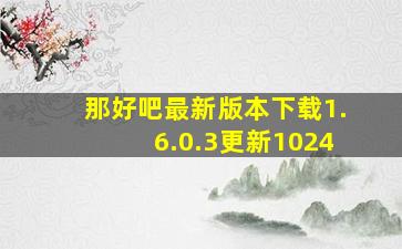 那好吧最新版本下载1.6.0.3更新1024