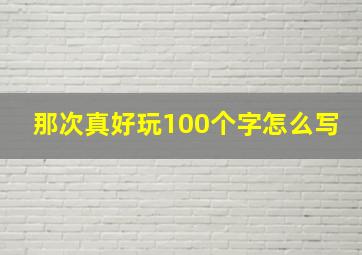 那次真好玩100个字怎么写