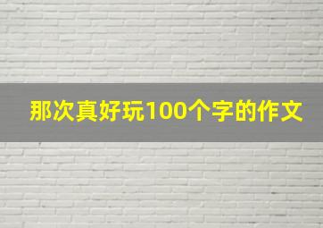 那次真好玩100个字的作文