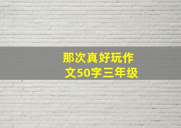 那次真好玩作文50字三年级