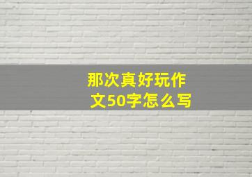 那次真好玩作文50字怎么写