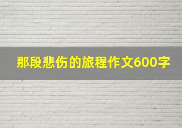 那段悲伤的旅程作文600字