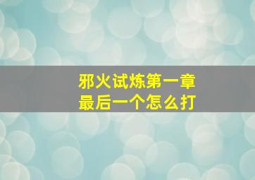 邪火试炼第一章最后一个怎么打