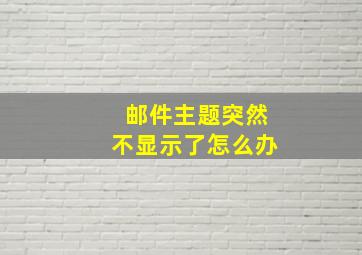 邮件主题突然不显示了怎么办