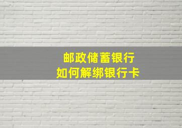 邮政储蓄银行如何解绑银行卡