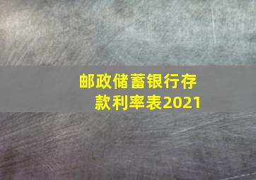 邮政储蓄银行存款利率表2021