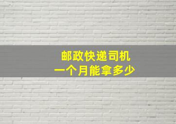 邮政快递司机一个月能拿多少