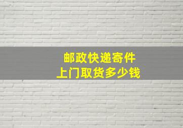 邮政快递寄件上门取货多少钱