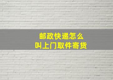 邮政快递怎么叫上门取件寄货