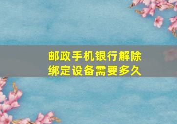 邮政手机银行解除绑定设备需要多久