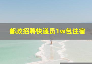 邮政招聘快递员1w包住宿