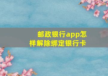 邮政银行app怎样解除绑定银行卡