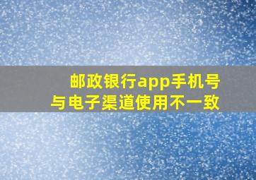 邮政银行app手机号与电子渠道使用不一致