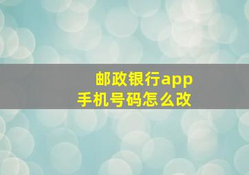 邮政银行app手机号码怎么改