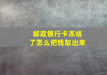 邮政银行卡冻结了怎么把钱取出来