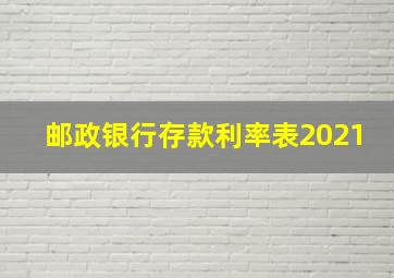 邮政银行存款利率表2021