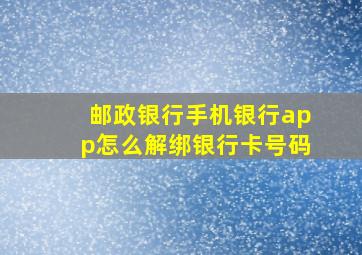 邮政银行手机银行app怎么解绑银行卡号码