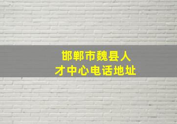 邯郸市魏县人才中心电话地址