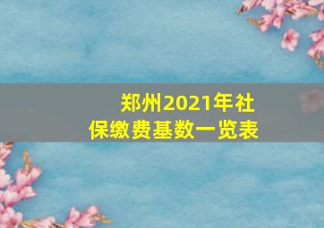 郑州2021年社保缴费基数一览表