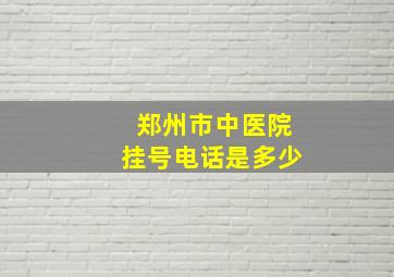 郑州市中医院挂号电话是多少