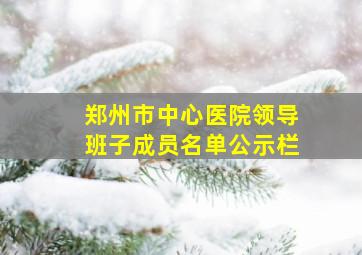 郑州市中心医院领导班子成员名单公示栏