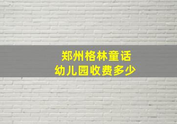 郑州格林童话幼儿园收费多少