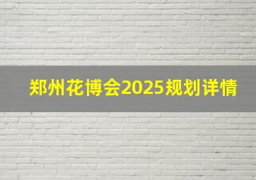 郑州花博会2025规划详情