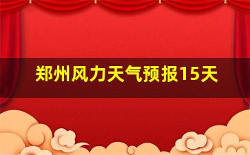 郑州风力天气预报15天