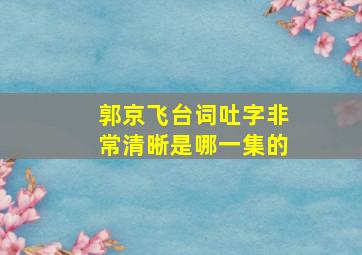 郭京飞台词吐字非常清晰是哪一集的