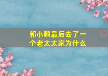 郭小鹏最后去了一个老太太家为什么