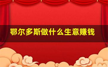 鄂尔多斯做什么生意赚钱