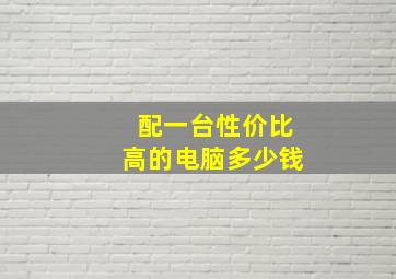 配一台性价比高的电脑多少钱