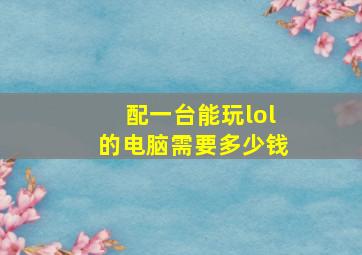 配一台能玩lol的电脑需要多少钱