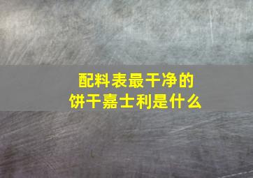 配料表最干净的饼干嘉士利是什么