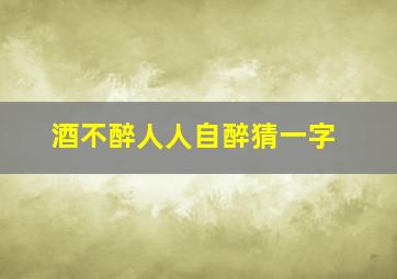 酒不醉人人自醉猜一字